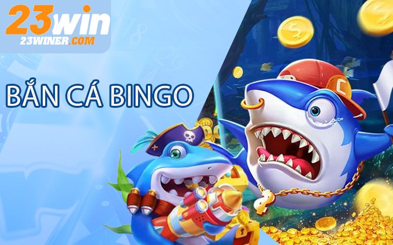 Bắn cá Bingo tựa game đáp ứng mọi lứa tuổi