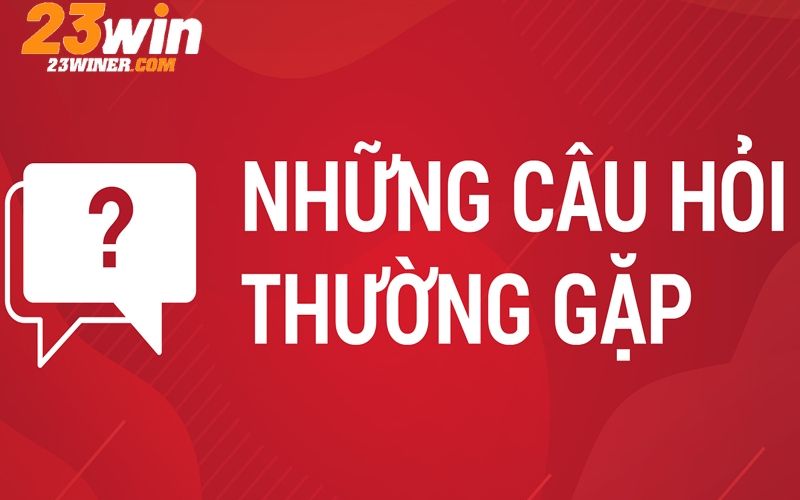 FAQs - Nghìn lẻ một câu hỏi liên quan đến casino 23Win