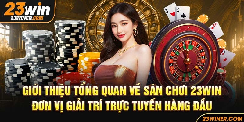 Giới thiệu tổng quan về sân chơi 23Win - Đơn vị giải trí trực tuyến hàng đầu