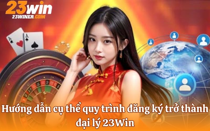 Hướng dẫn cụ thể quy trình đăng ký trở thành đại lý 23Win