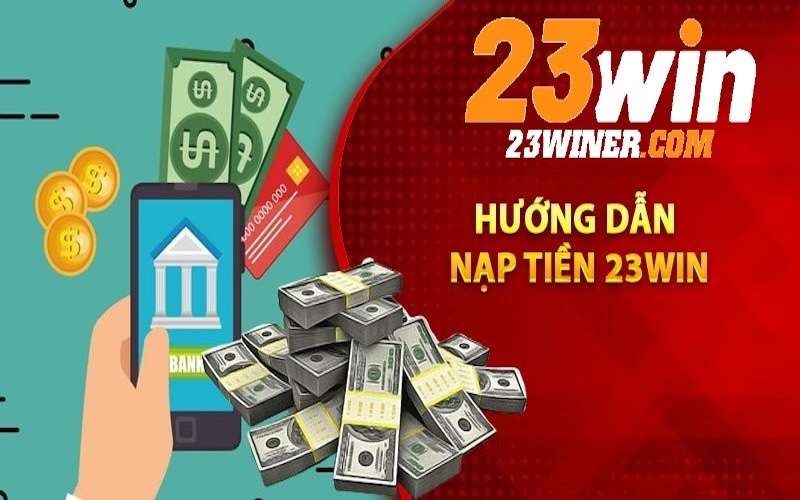 Hướng dẫn tân thủ cách nạp tiền vào nhà cái 23Win